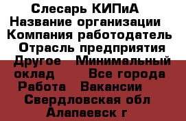 Слесарь КИПиА › Название организации ­ Компания-работодатель › Отрасль предприятия ­ Другое › Минимальный оклад ­ 1 - Все города Работа » Вакансии   . Свердловская обл.,Алапаевск г.